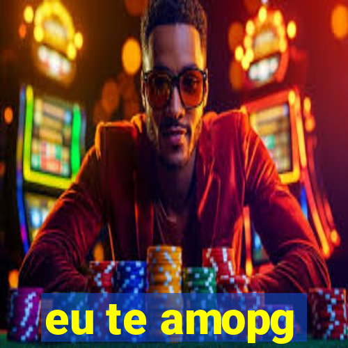 eu te amopg